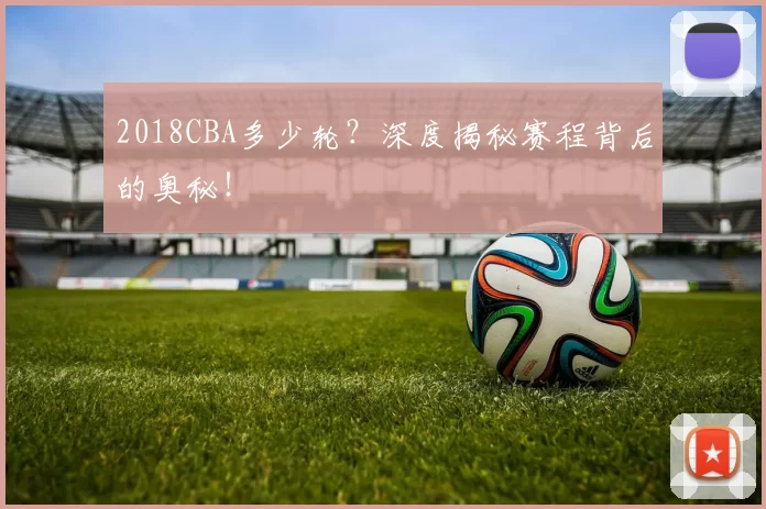 2018CBA多少轮？深度揭秘赛程背后的奥秘！
