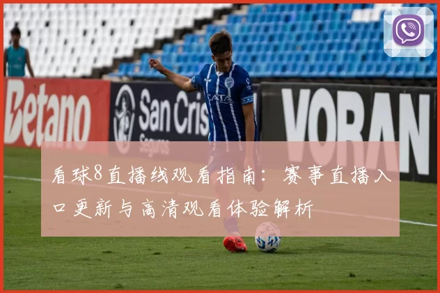 看球8直播线观看指南：赛事直播入口更新与高清观看体验解析