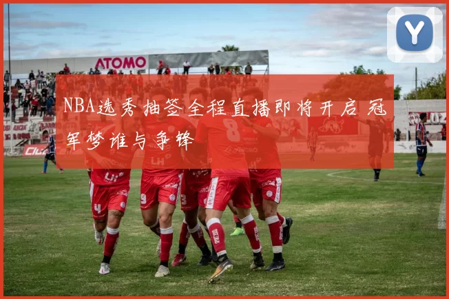 NBA选秀抽签全程直播即将开启 冠军梦谁与争锋