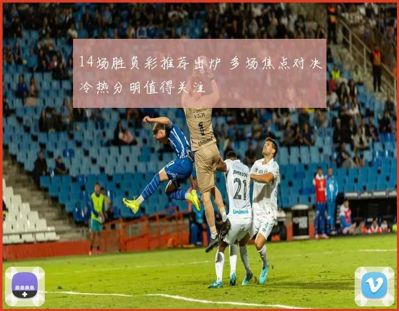 14场胜负彩推荐出炉 多场焦点对决冷热分明值得关注