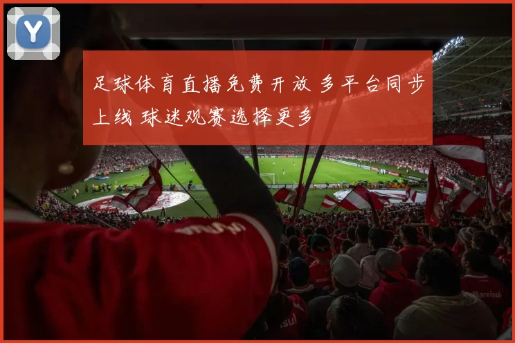 足球体育直播免费开放 多平台同步上线 球迷观赛选择更多