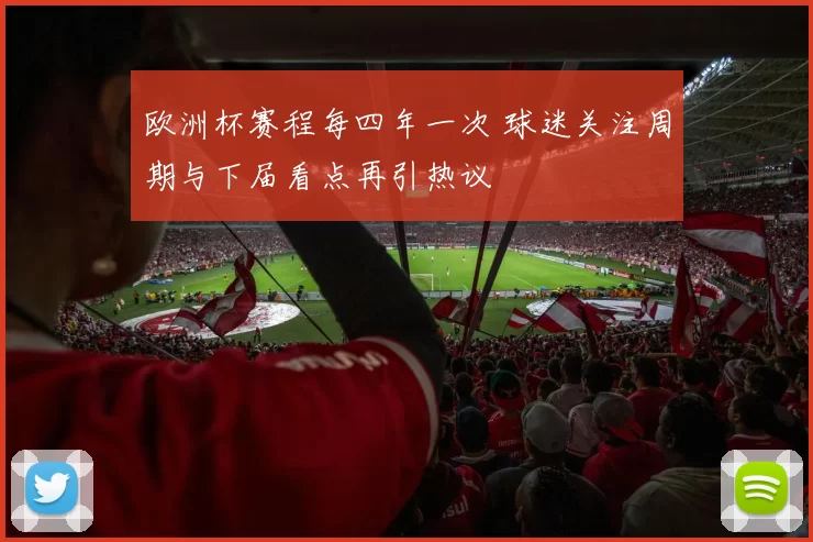 欧洲杯赛程每四年一次 球迷关注周期与下届看点再引热议