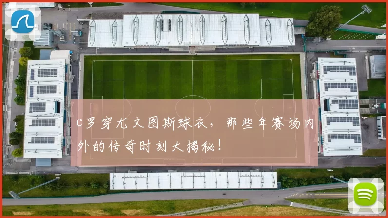 c罗穿尤文图斯球衣,那些年赛场内外的传奇时刻大揭秘!