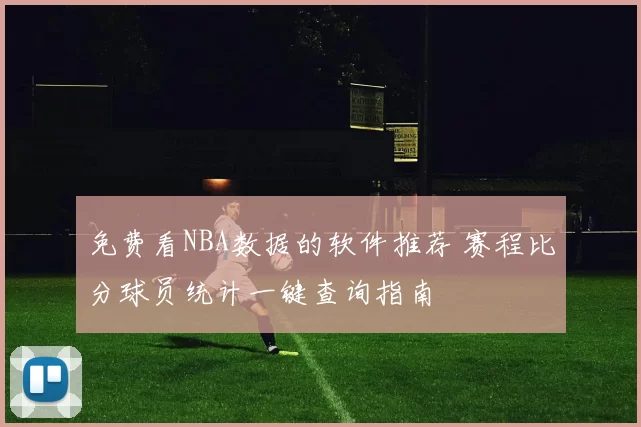 免费看NBA数据的软件推荐 赛程比分球员统计一键查询指南