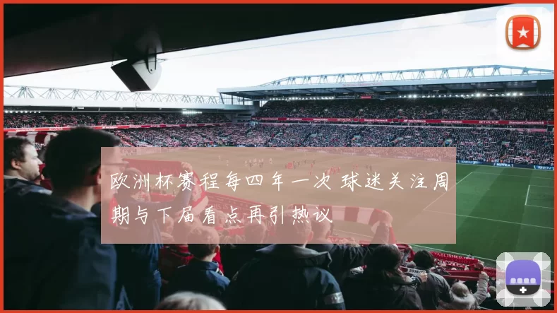 欧洲杯赛程每四年一次 球迷关注周期与下届看点再引热议