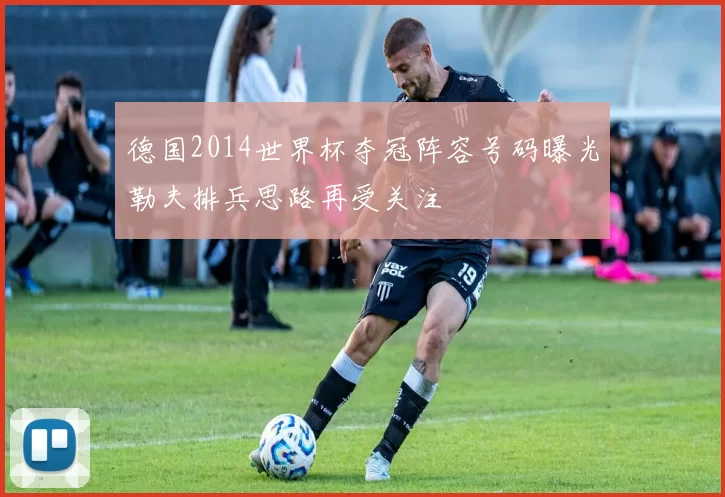 德国2014世界杯夺冠阵容号码曝光勒夫排兵思路再受关注