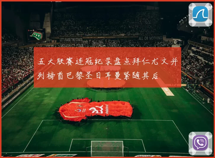 五大联赛连冠纪录盘点拜仁尤文并列榜首巴黎圣日耳曼紧随其后