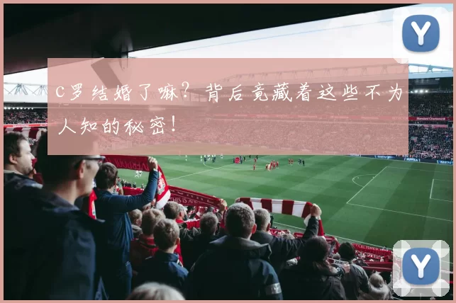 c罗结婚了嘛？背后竟藏着这些不为人知的秘密！