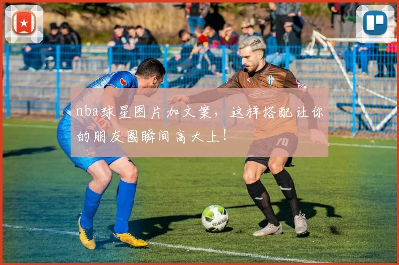 nba球星图片加文案，这样搭配让你的朋友圈瞬间高大上！