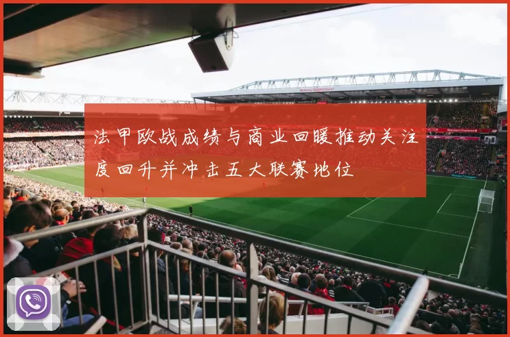 法甲欧战成绩与商业回暖推动关注度回升并冲击五大联赛地位