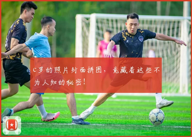 c罗的照片封面拼图，竟藏着这些不为人知的秘密！
