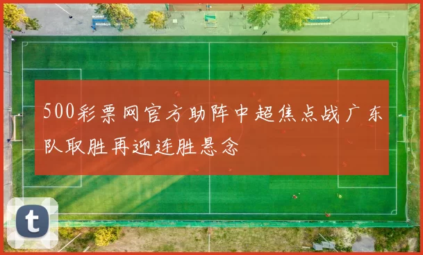 500彩票网官方助阵中超焦点战广东队取胜再迎连胜悬念