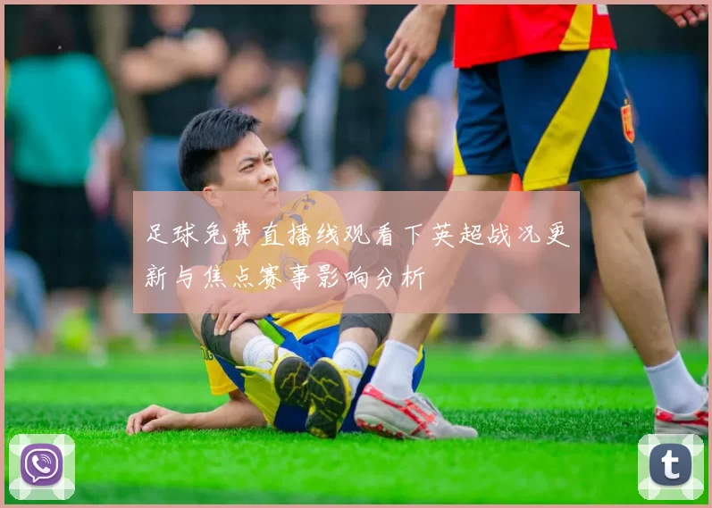 足球免费直播线观看下英超战况更新与焦点赛事影响分析