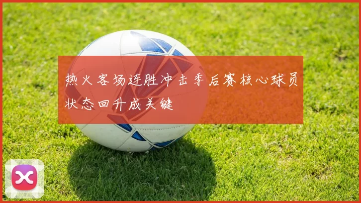 热火客场连胜冲击季后赛核心球员状态回升成关键