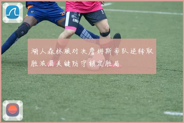 湖人森林狼对决詹姆斯率队逆转取胜浓眉关键防守锁定胜局