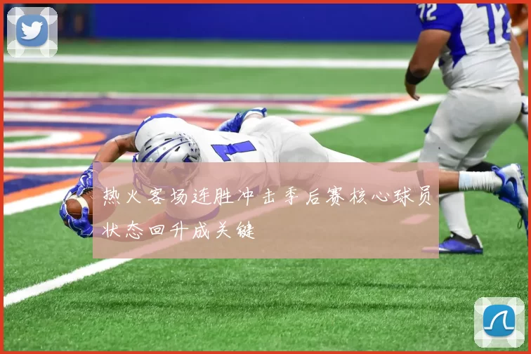 热火客场连胜冲击季后赛核心球员状态回升成关键