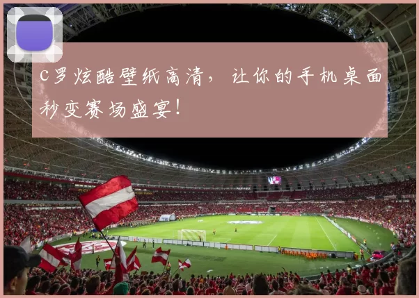 c罗炫酷壁纸高清，让你的手机桌面秒变赛场盛宴！