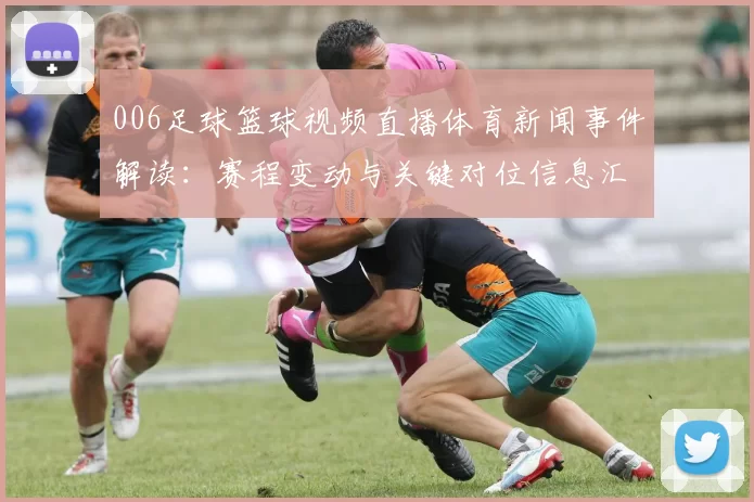 006足球篮球视频直播体育新闻事件解读：赛程变动与关键对位信息汇总