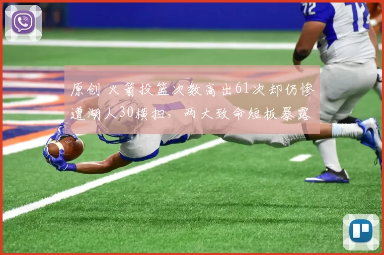 原创 火箭投篮次数高出61次却仍惨遭湖人30横扫，两大致命短板暴露无遗