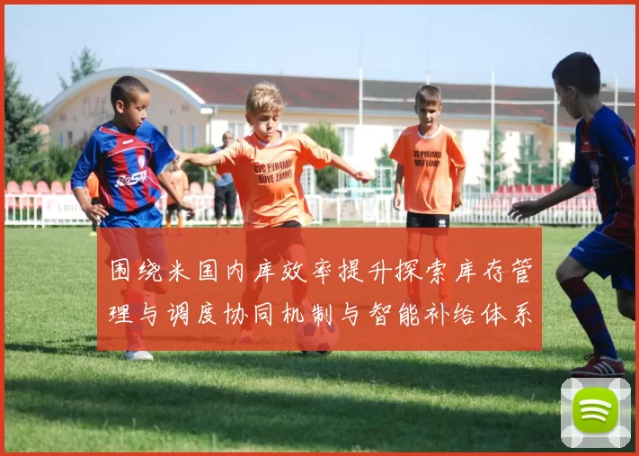 围绕米国内库效率提升探索库存管理与调度协同机制与智能补给体系创新