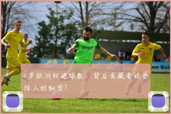 c罗欧洲杯进球数,背后竟藏着这些惊人的秘密!