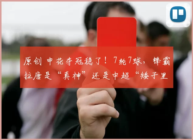 原创 申花夺冠稳了！7轮7球，锋霸拉唐是“真神”还是中超“矮子里拔将军”？