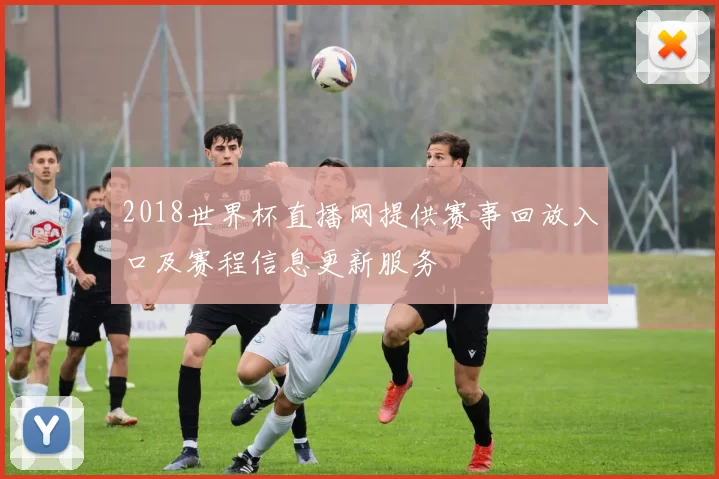 2018世界杯直播网提供赛事回放入口及赛程信息更新服务